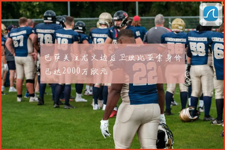 巴萨关注尤文边后卫坎比亚索身价已达2000万欧元