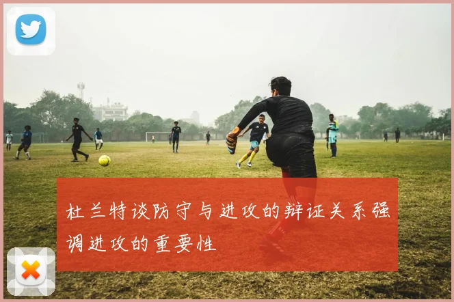 杜兰特谈防守与进攻的辩证关系强调进攻的重要性