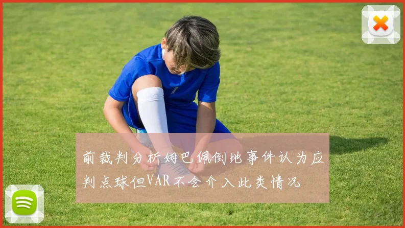 前裁判分析姆巴佩倒地事件认为应判点球但VAR不会介入此类情况