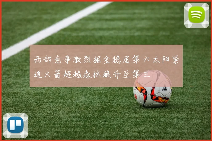 西部竞争激烈掘金稳居第六太阳紧追火箭超越森林狼升至第三