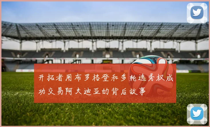 开拓者用布罗格登和多轮选秀权成功交易阿夫迪亚的背后故事