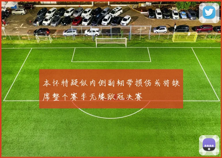 本怀特疑似内侧副韧带损伤或将缺席整个赛季无缘欧冠决赛