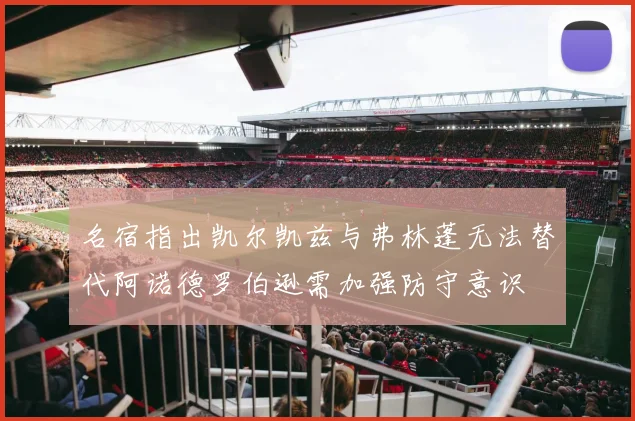 名宿指出凯尔凯兹与弗林蓬无法替代阿诺德罗伯逊需加强防守意识