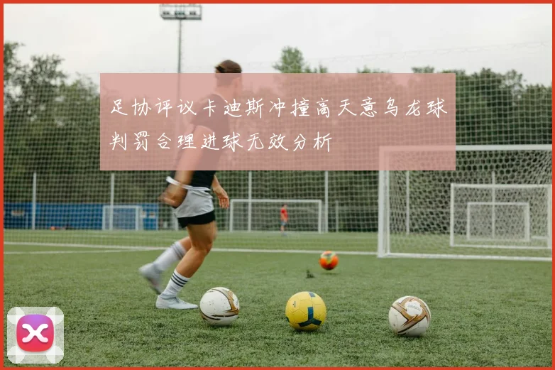 足协评议卡迪斯冲撞高天意乌龙球判罚合理进球无效分析